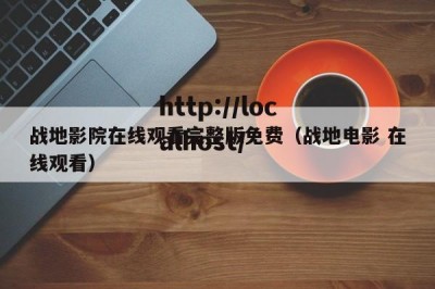 战地影院在线观看完整版免费（战地电影 在线观看）