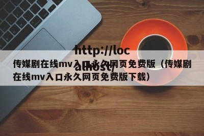 传媒剧在线mv入口永久网页免费版（传媒剧在线mv入口永久网页免费版下载）