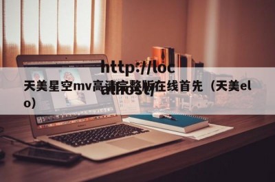 天美星空mv高清完整版在线首先（天美elo）