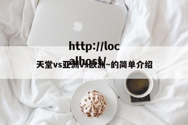 天堂vs亚洲vs欧洲~的简单介绍