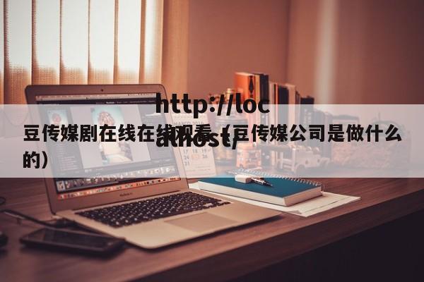 豆传媒剧在线在线观看(豆传媒公司是做什么的)