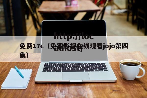 免费17c(免费影视在线观看jojo第四集)
