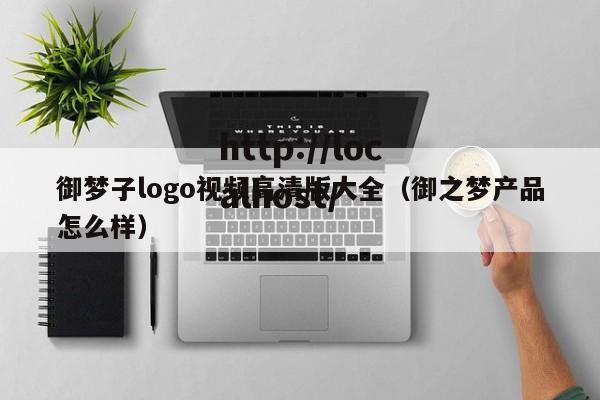 御梦子logo视频高清版大全(御之梦产品怎么样)